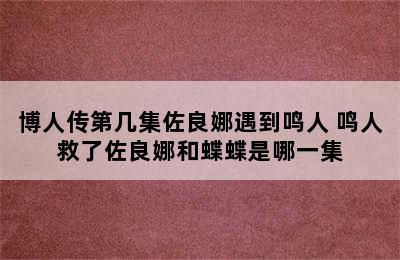 博人传第几集佐良娜遇到鸣人 鸣人救了佐良娜和蝶蝶是哪一集